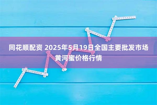 同花顺配资 2025年5月19日全国主要批发市场黄河蜜价格行情