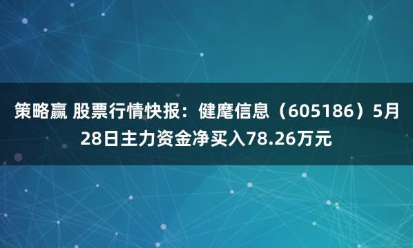 策略赢 股票行情快报：健麾信息（605186）5月28日主力资金净买入78.26万元
