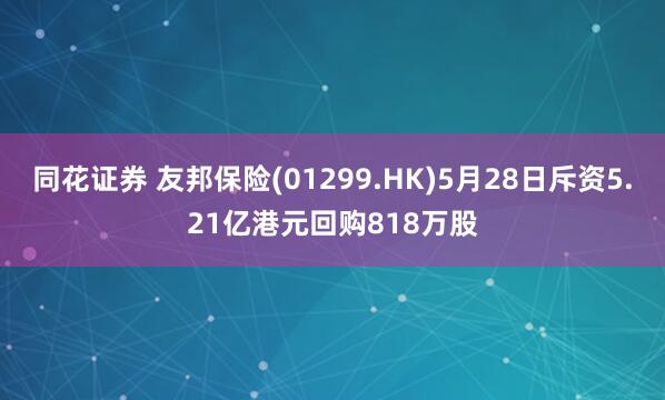 同花证券 友邦保险(01299.HK)5月28日斥资5.21亿港元回购818万股