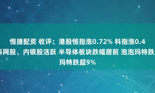 恒捷配资 收评：港股恒指涨0.72% 科指涨0.48% 科网股、内银股活跃 半导体板块跌幅居前 泡泡玛特跌超9%