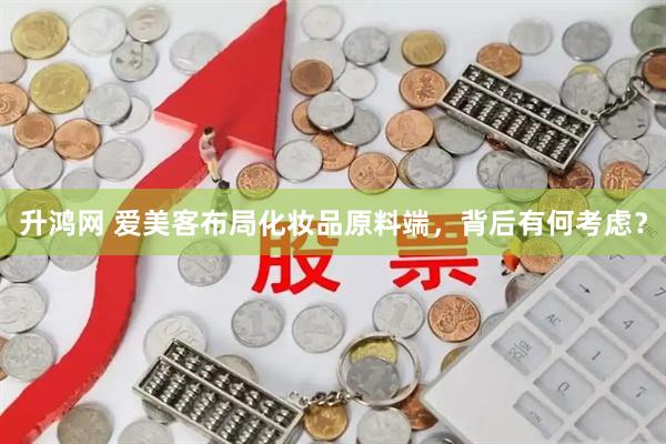 升鸿网 爱美客布局化妆品原料端，背后有何考虑？