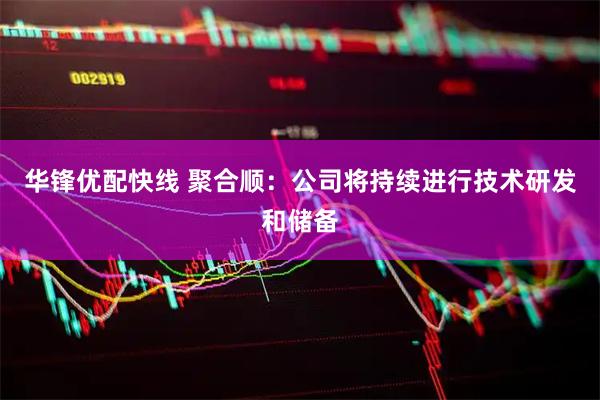 华锋优配快线 聚合顺：公司将持续进行技术研发和储备