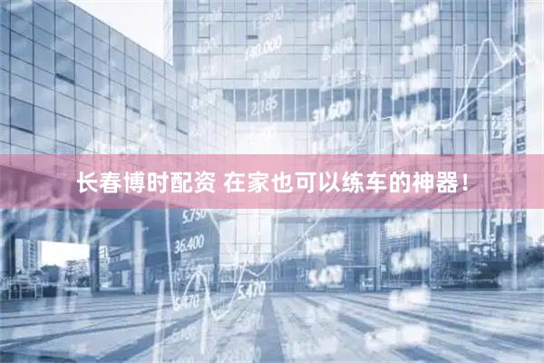 长春博时配资 在家也可以练车的神器！