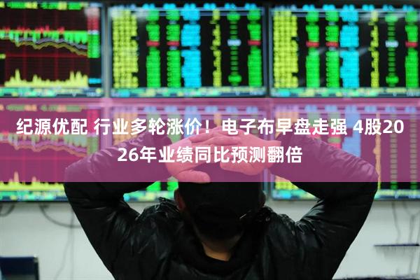 纪源优配 行业多轮涨价！电子布早盘走强 4股2026年业绩同比预测翻倍